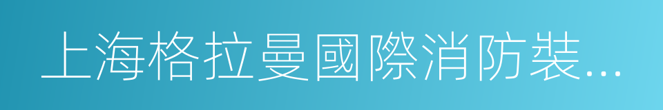 上海格拉曼國際消防裝備有限公司的同義詞