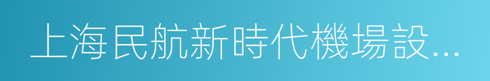 上海民航新時代機場設計研究院有限公司的同義詞