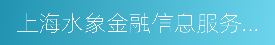 上海水象金融信息服务有限公司的同义词