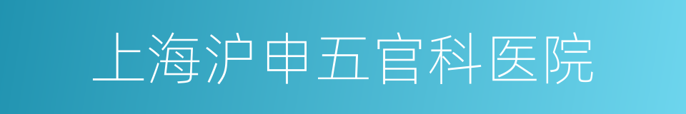 上海沪申五官科医院的同义词