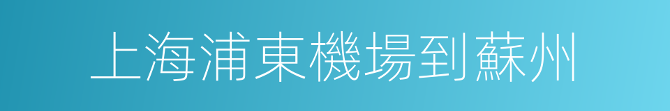 上海浦東機場到蘇州的同義詞