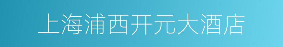 上海浦西开元大酒店的同义词