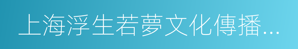 上海浮生若夢文化傳播有限公司的同義詞