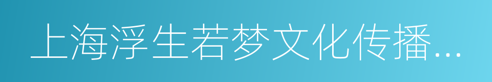 上海浮生若梦文化传播有限公司的同义词