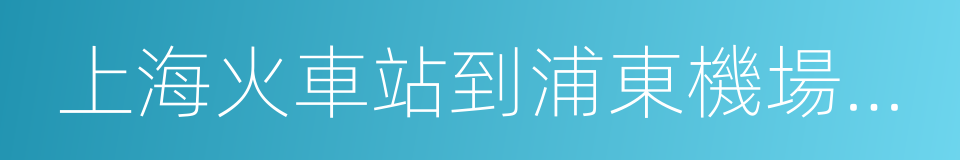 上海火車站到浦東機場怎麼走的同義詞