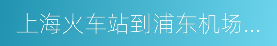 上海火车站到浦东机场怎么走的同义词