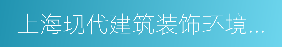 上海现代建筑装饰环境设计研究院有限公司的同义词