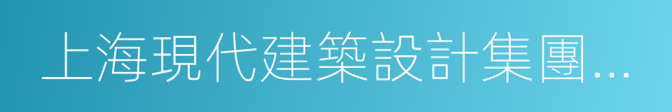 上海現代建築設計集團工程建設咨詢有限公司的同義詞