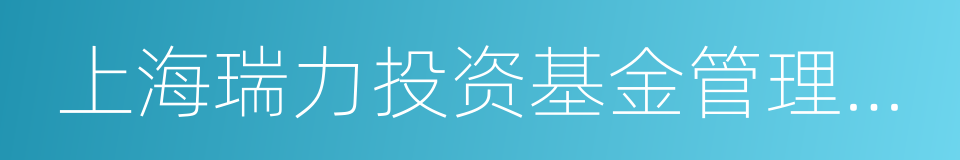 上海瑞力投资基金管理有限公司的同义词