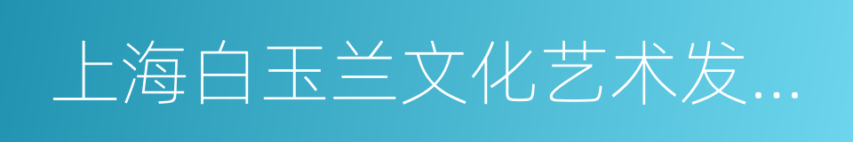 上海白玉兰文化艺术发展有限公司的同义词