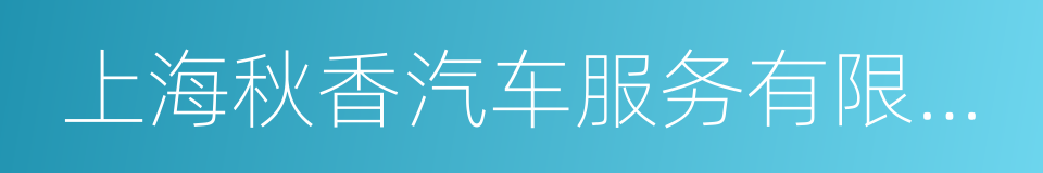 上海秋香汽车服务有限公司的同义词