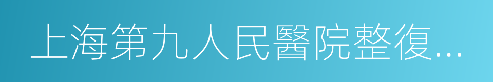 上海第九人民醫院整復外科的同義詞