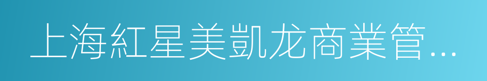 上海紅星美凱龙商業管理股份有限公司的同義詞