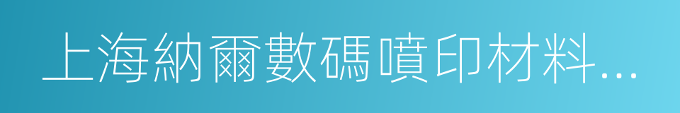 上海納爾數碼噴印材料股份有限公司的同義詞