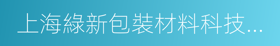 上海綠新包裝材料科技股份有限公司的同義詞