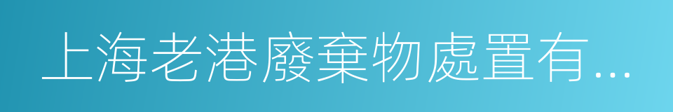 上海老港廢棄物處置有限公司的同義詞