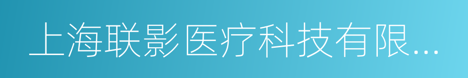 上海联影医疗科技有限公司的同义词