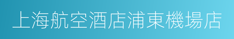 上海航空酒店浦東機場店的同義詞