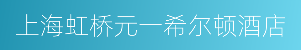 上海虹桥元一希尔顿酒店的同义词