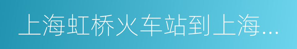 上海虹桥火车站到上海浦东机场的同义词