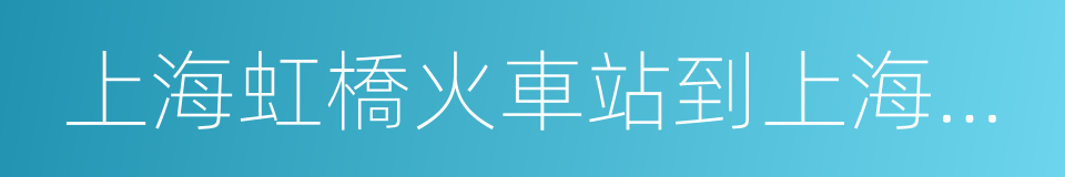 上海虹橋火車站到上海浦東機場的同義詞