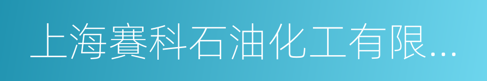 上海賽科石油化工有限責任公司的同義詞