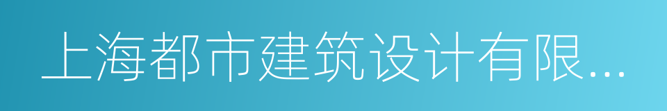 上海都市建筑设计有限公司的同义词