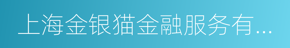 上海金银猫金融服务有限公司的同义词