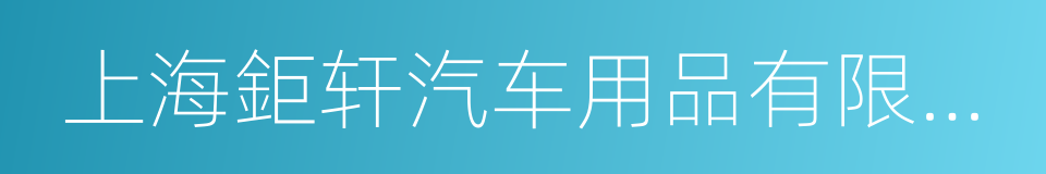 上海鉅轩汽车用品有限公司的同义词