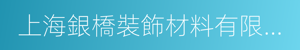 上海銀橋裝飾材料有限公司的同義詞