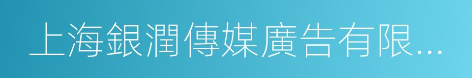 上海銀潤傳媒廣告有限公司的意思