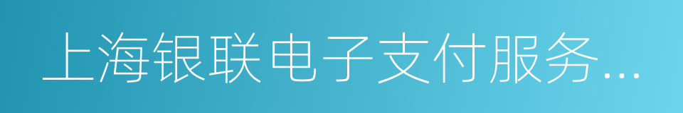 上海银联电子支付服务有限公司的意思