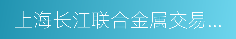 上海长江联合金属交易中心的同义词