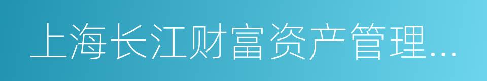 上海长江财富资产管理有限公司的同义词