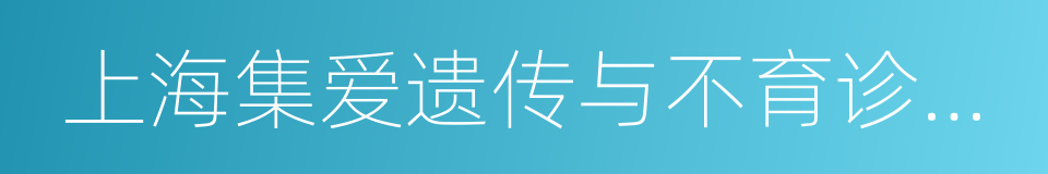 上海集爱遗传与不育诊疗中心的同义词