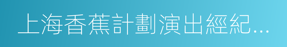 上海香蕉計劃演出經紀有限公司的同義詞