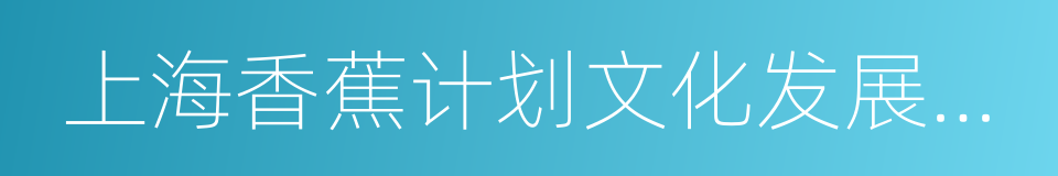 上海香蕉计划文化发展有限公司的同义词
