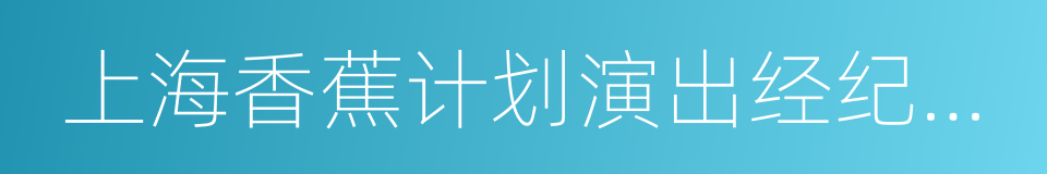 上海香蕉计划演出经纪有限公司的同义词