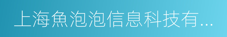 上海魚泡泡信息科技有限公司的同義詞