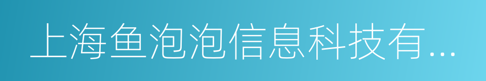 上海鱼泡泡信息科技有限公司的同义词