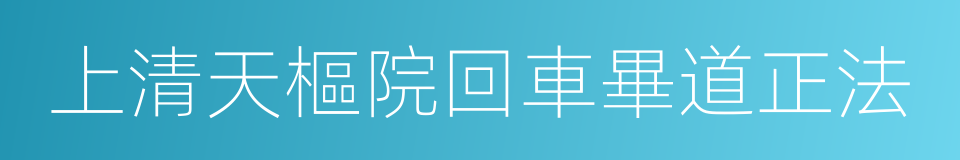 上清天樞院回車畢道正法的同義詞