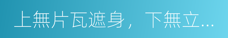 上無片瓦遮身，下無立錐之地的意思