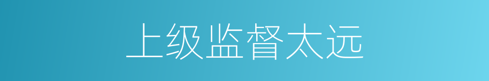 上级监督太远的同义词