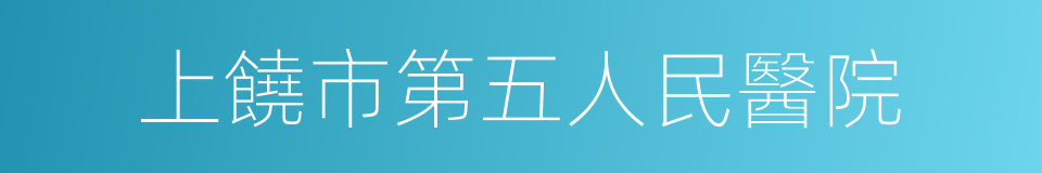 上饒市第五人民醫院的同義詞