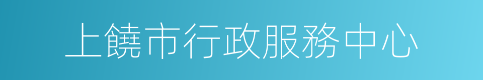 上饒市行政服務中心的同義詞