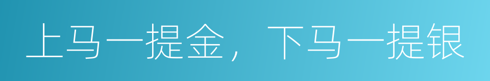 上马一提金，下马一提银的意思