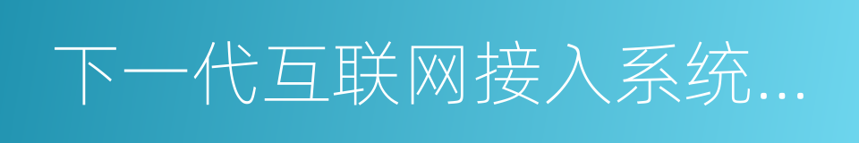 下一代互联网接入系统国家工程实验室的同义词