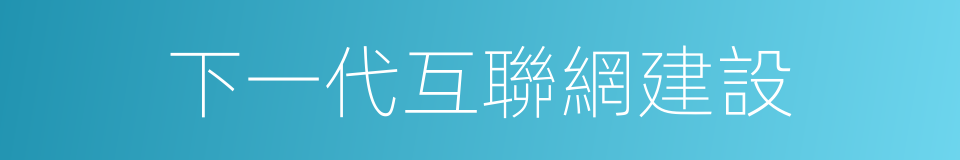 下一代互聯網建設的同義詞