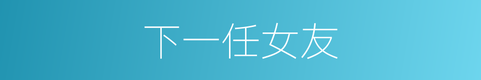 下一任女友的同义词