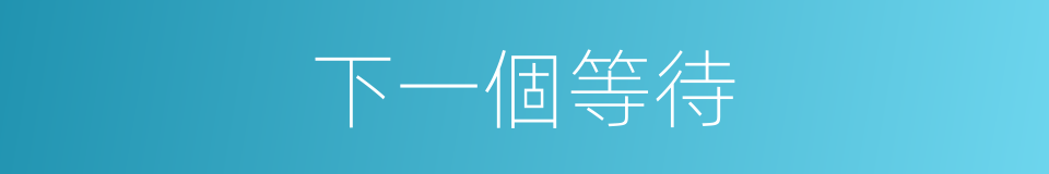 下一個等待的同義詞